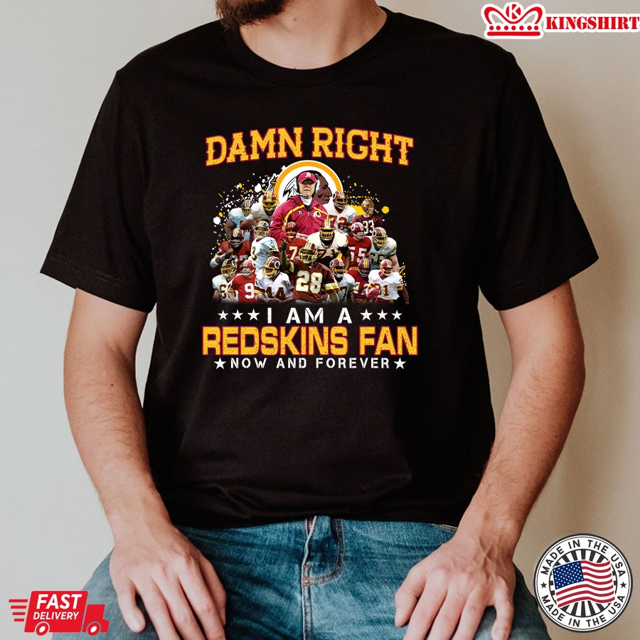 Damn Right I Am A Redskins Fan Now And Forever T-Shirt