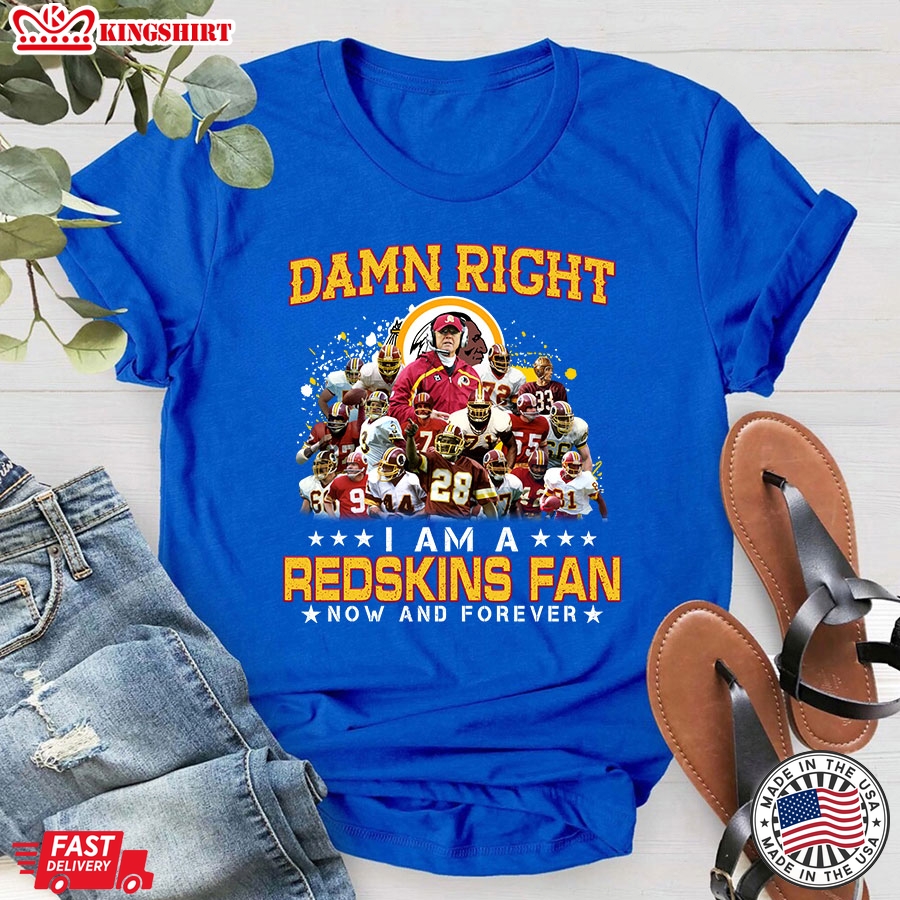 Damn Right I Am A Redskins Fan Now And Forever T-Shirt