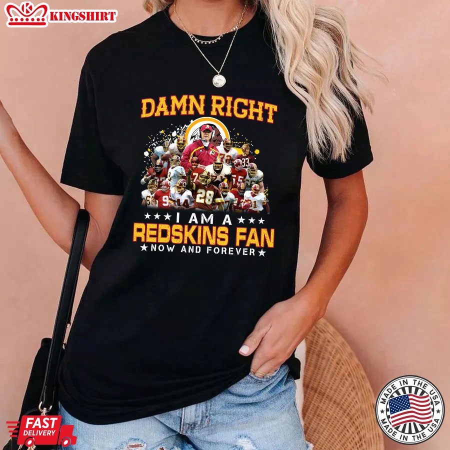 Damn Right I Am A Redskins Fan Now And Forever T-Shirt