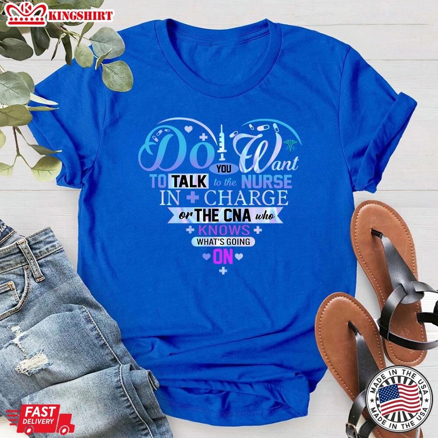 Do You Want To Talk To The Nurse In Charge Or The CNA Who Knows What's Going On T-Shirt