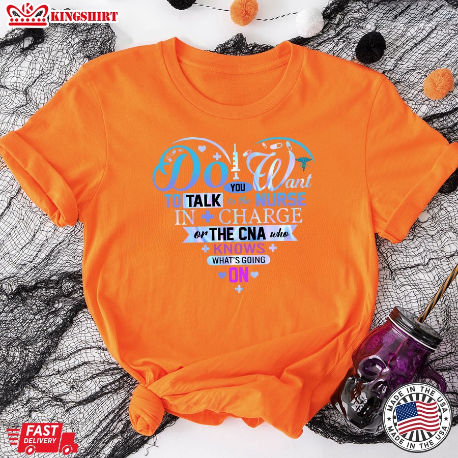 Do You Want To Talk To The Nurse In Charge Or The CNA Who Knows What's Going On T-Shirt