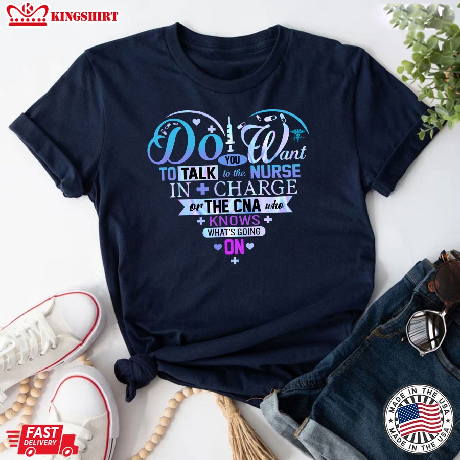 Do You Want To Talk To The Nurse In Charge Or The CNA Who Knows What's Going On T-Shirt