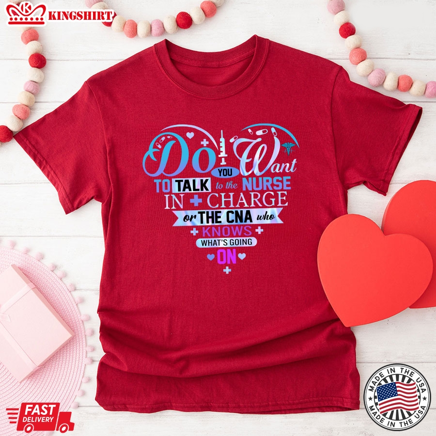 Do You Want To Talk To The Nurse In Charge Or The CNA Who Knows What's Going On T-Shirt