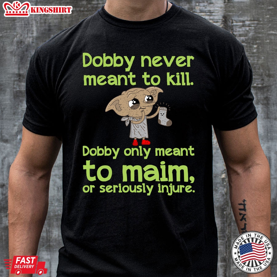 Dobby Never Meant To Kill Only Meant To Maim T-Shirt