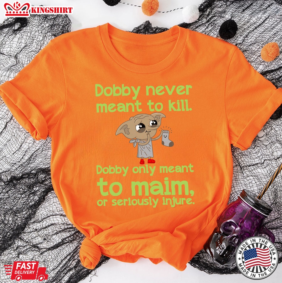 Dobby Never Meant To Kill Only Meant To Maim T-Shirt