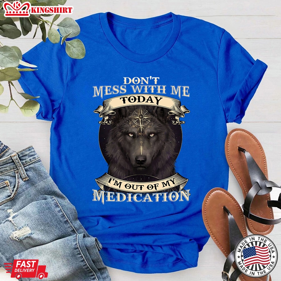 Don't Mess With Me Today I'm Out Of My Medication Wolf T-Shirt