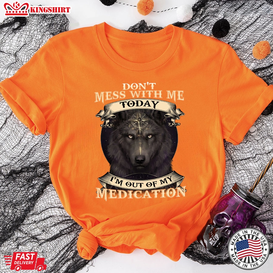 Don't Mess With Me Today I'm Out Of My Medication Wolf T-Shirt