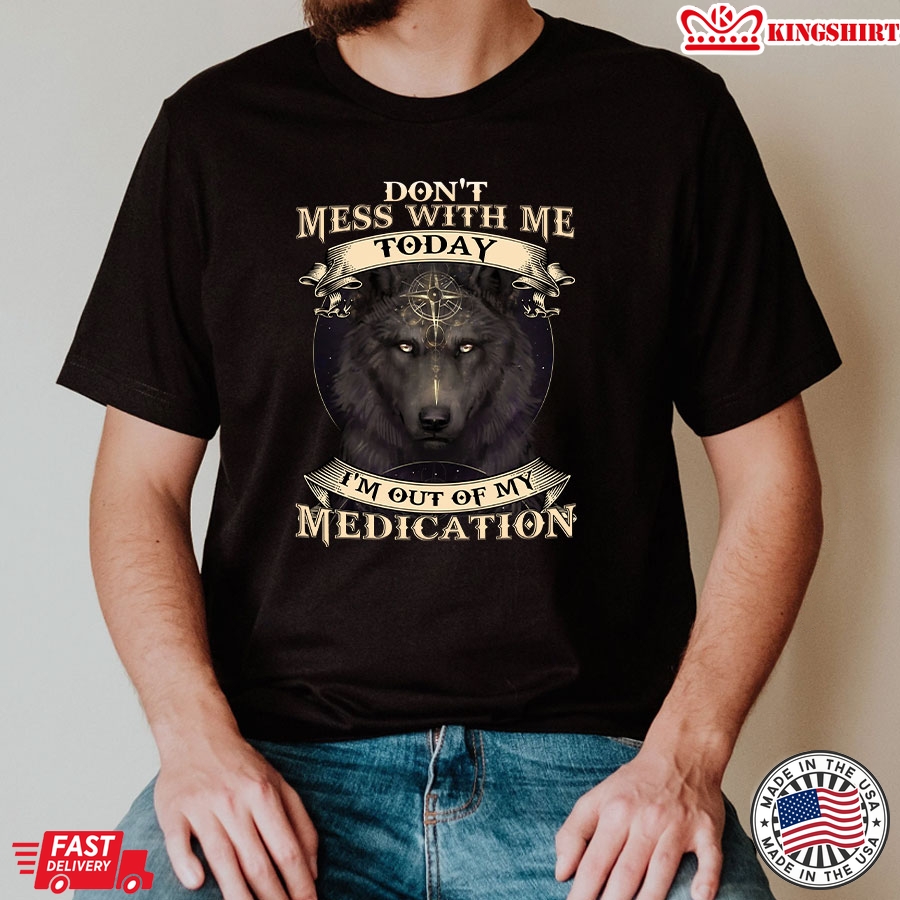 Don't Mess With Me Today I'm Out Of My Medication Wolf T-Shirt