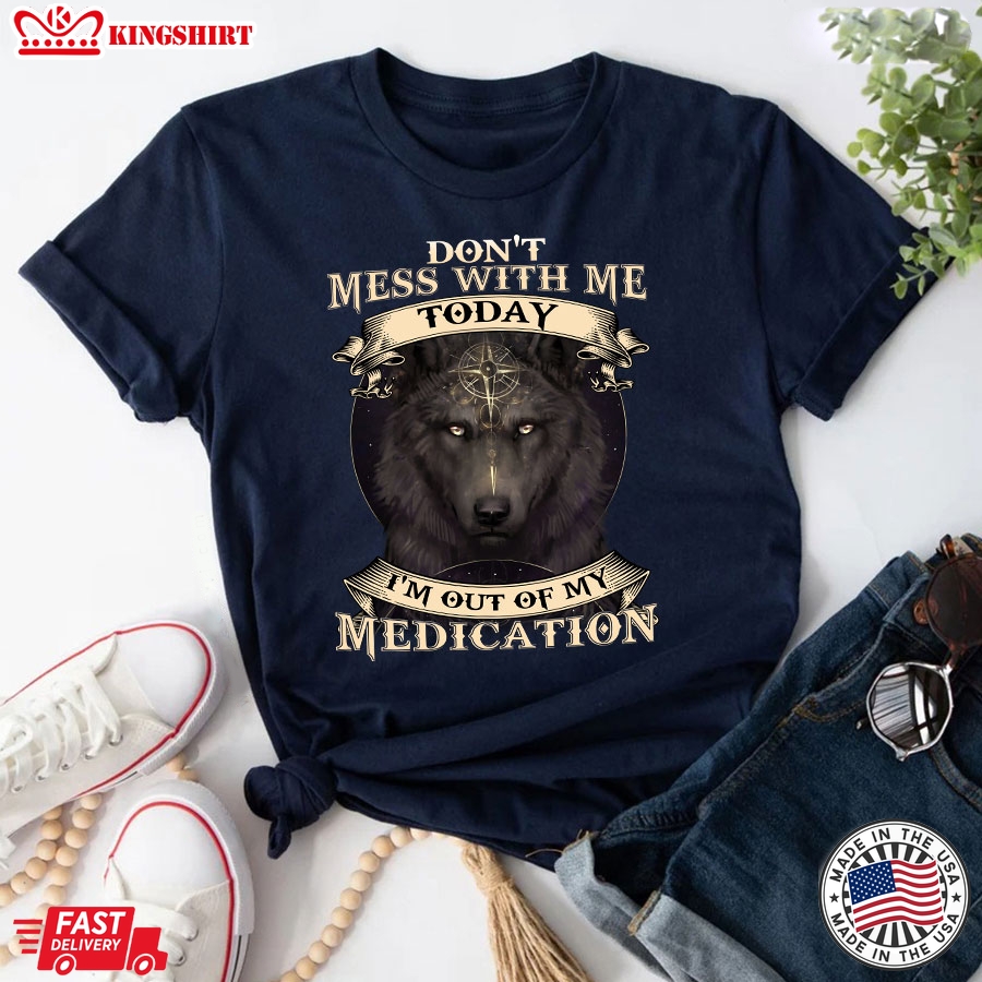 Don't Mess With Me Today I'm Out Of My Medication Wolf T-Shirt