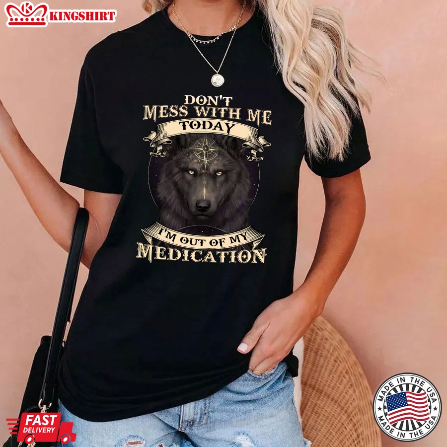 Don't Mess With Me Today I'm Out Of My Medication Wolf T-Shirt