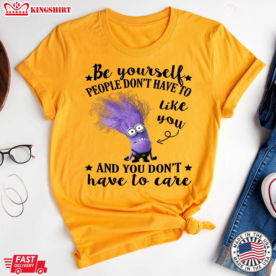 Evil Minion Be Yourself People Don't Have To Like You And You Don't Have To Care T-Shirt