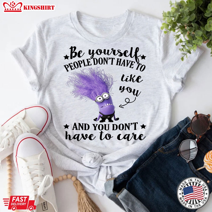 Evil Minion Be Yourself People Don't Have To Like You And You Don't Have To Care T-Shirt