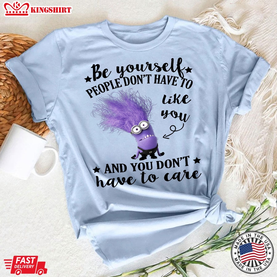 Evil Minion Be Yourself People Don't Have To Like You And You Don't Have To Care T-Shirt