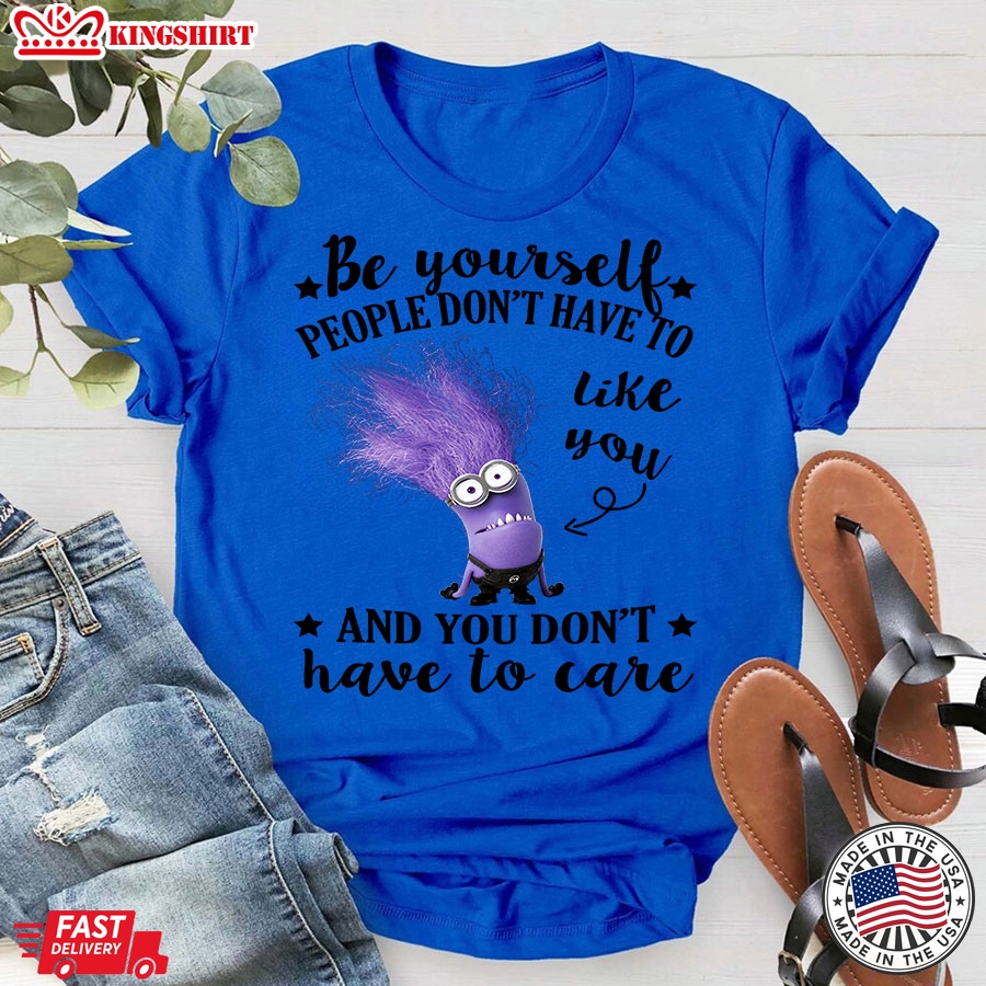 Evil Minion Be Yourself People Don't Have To Like You And You Don't Have To Care T-Shirt