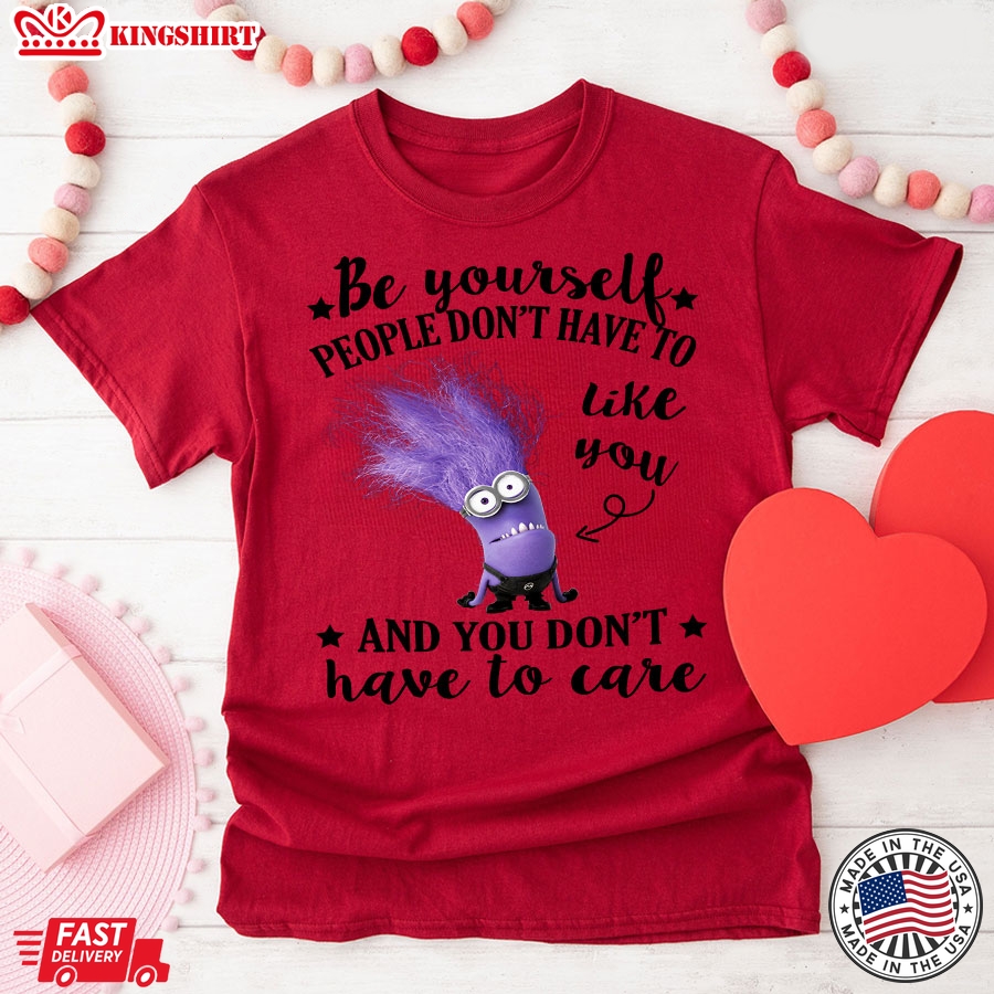 Evil Minion Be Yourself People Don't Have To Like You And You Don't Have To Care T-Shirt