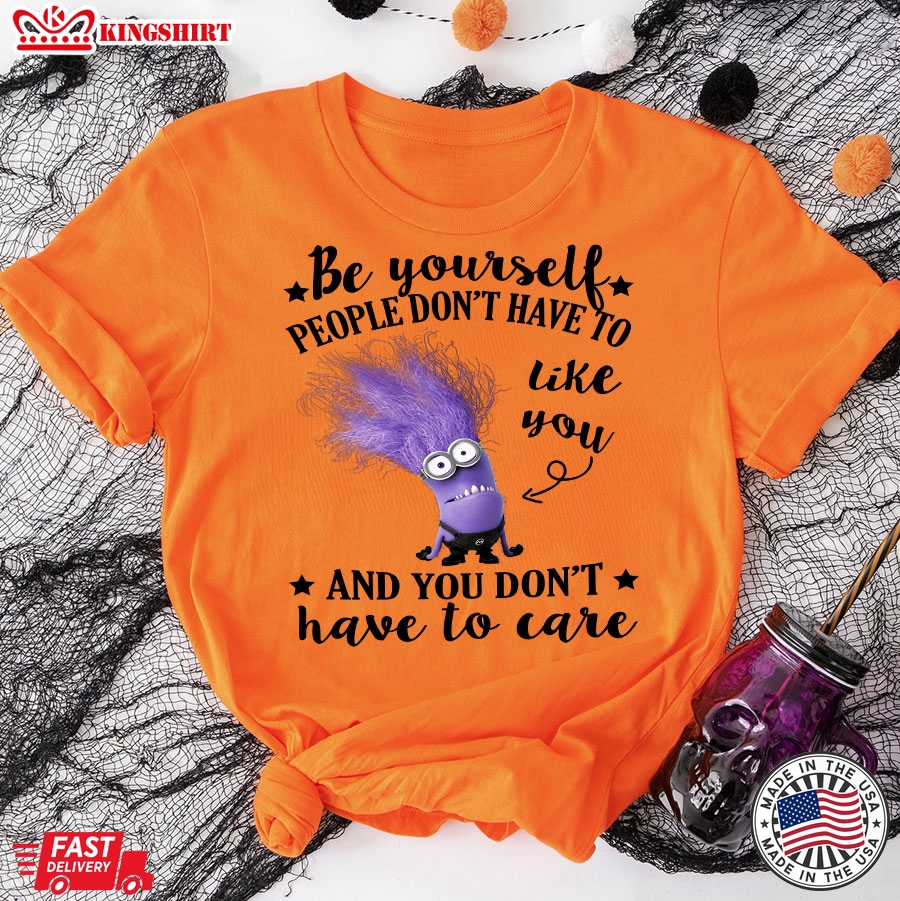 Evil Minion Be Yourself People Don't Have To Like You And You Don't Have To Care T-Shirt