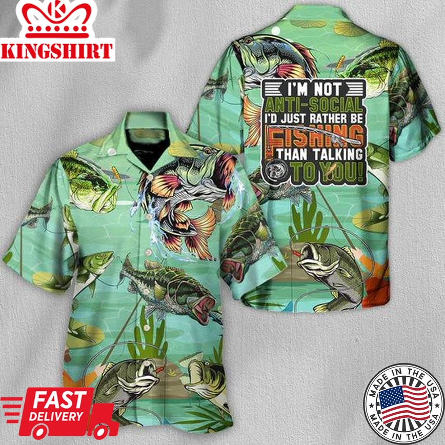 Fishing I'm Not Anti-Social I'D Just Rather Be Fishing Than Talking To You - Hawaiian Shirt