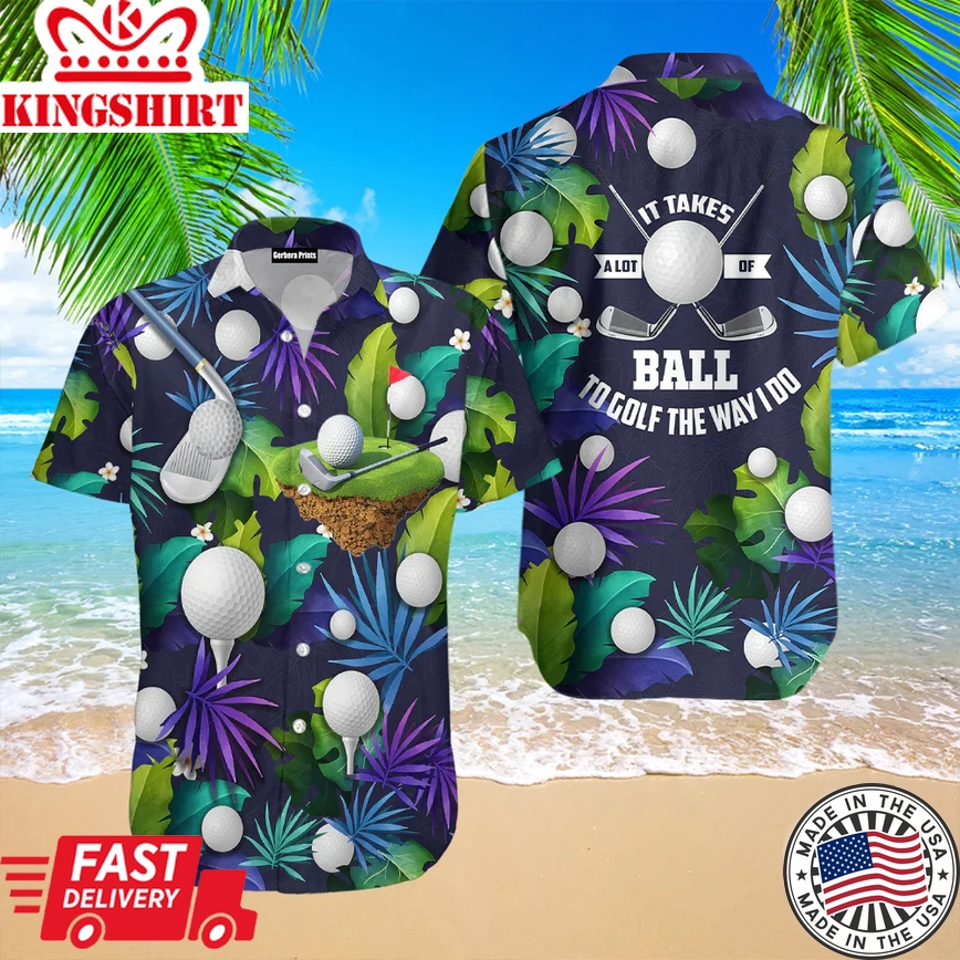 Golf Funny It Takes A Lot Of Balls To Golf The Way I Do Tropical Golf Lover Aloha Trendy Hawaiian Shirts For Men & For Women