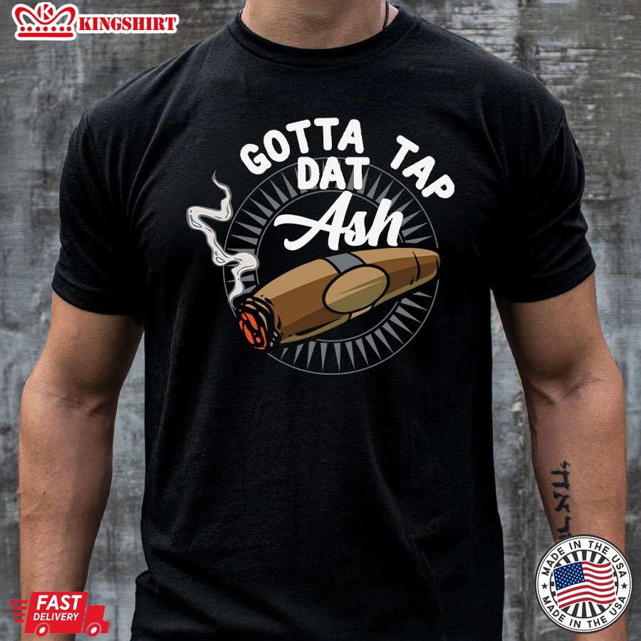 Gotta Tap Dat Ash Cigar Smoke T-Shirt