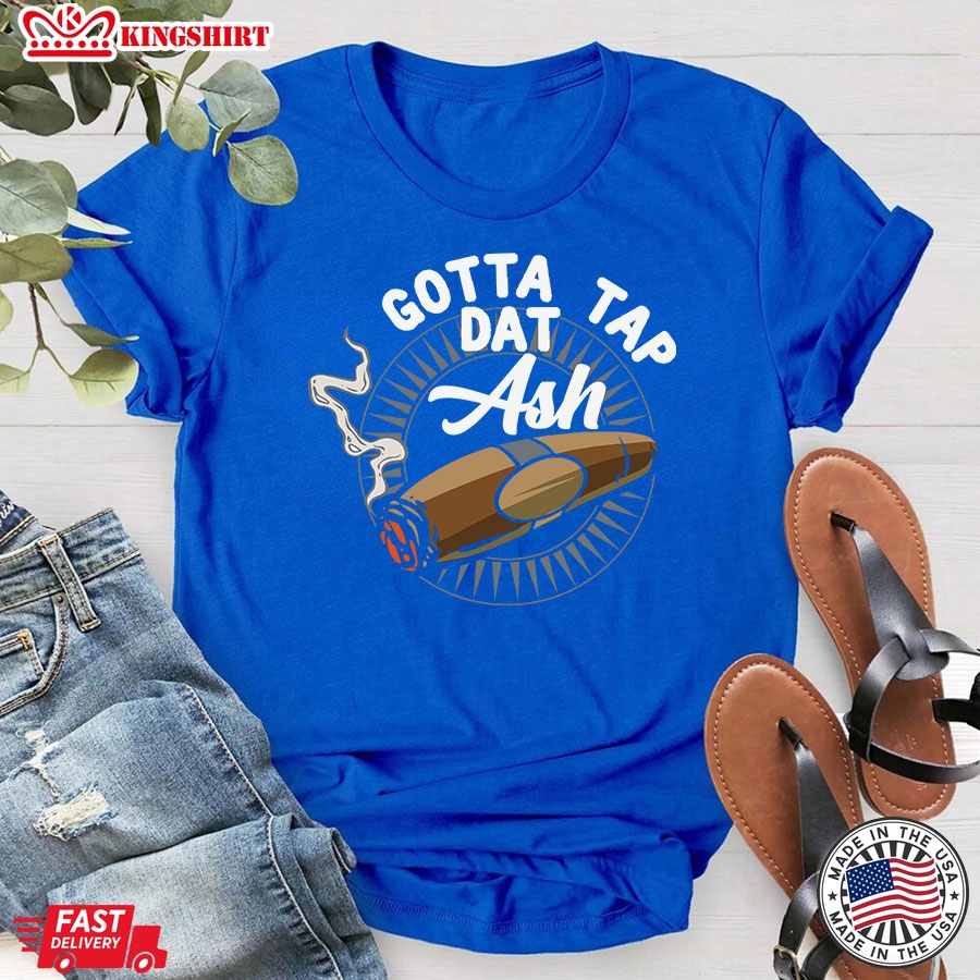 Gotta Tap Dat Ash Cigar Smoke T-Shirt