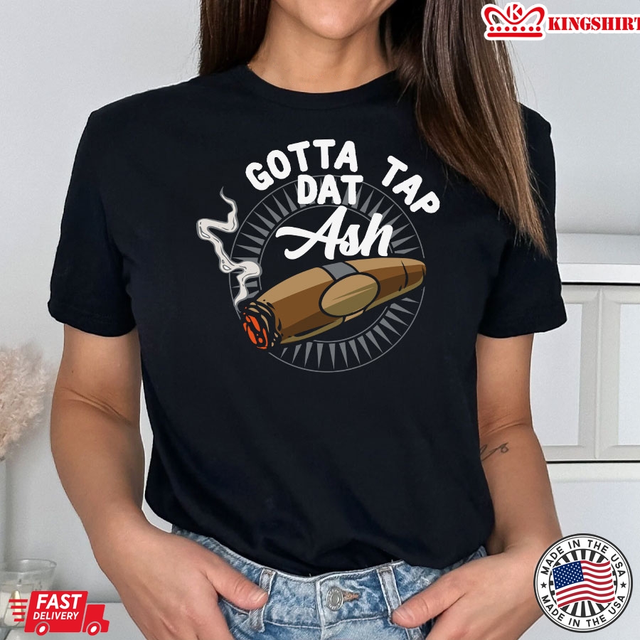 Gotta Tap Dat Ash Cigar Smoke T-Shirt