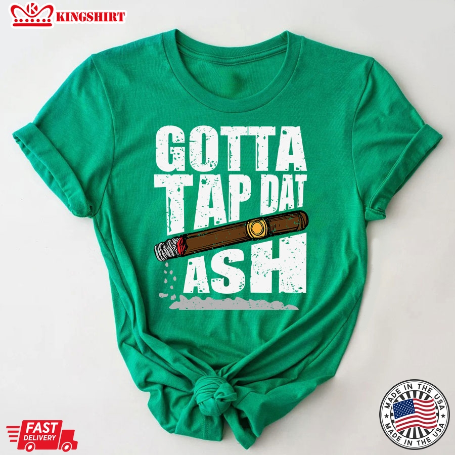 Gotta Tap Dat Ash Cigar T-Shirt