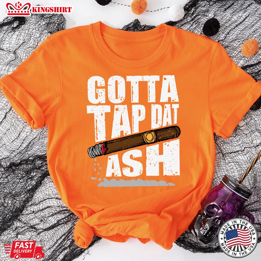 Gotta Tap Dat Ash Cigar T-Shirt