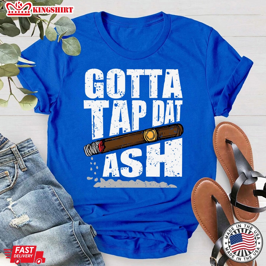 Gotta Tap Dat Ash Cigar T-Shirt