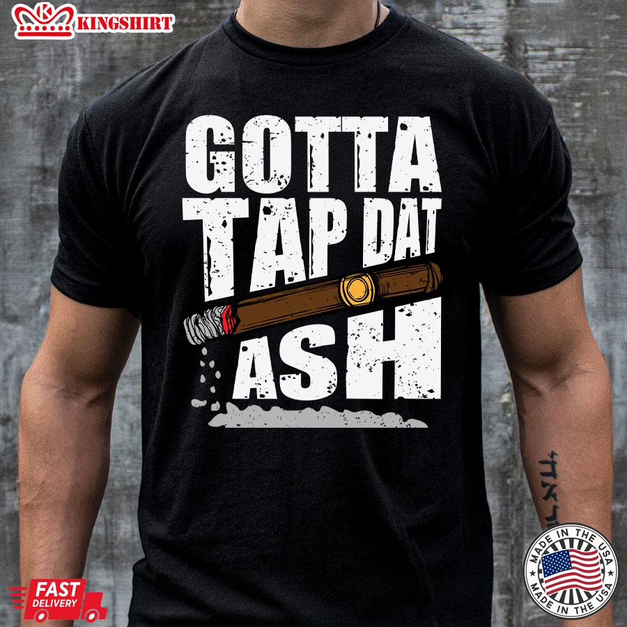 Gotta Tap Dat Ash Cigar T-Shirt