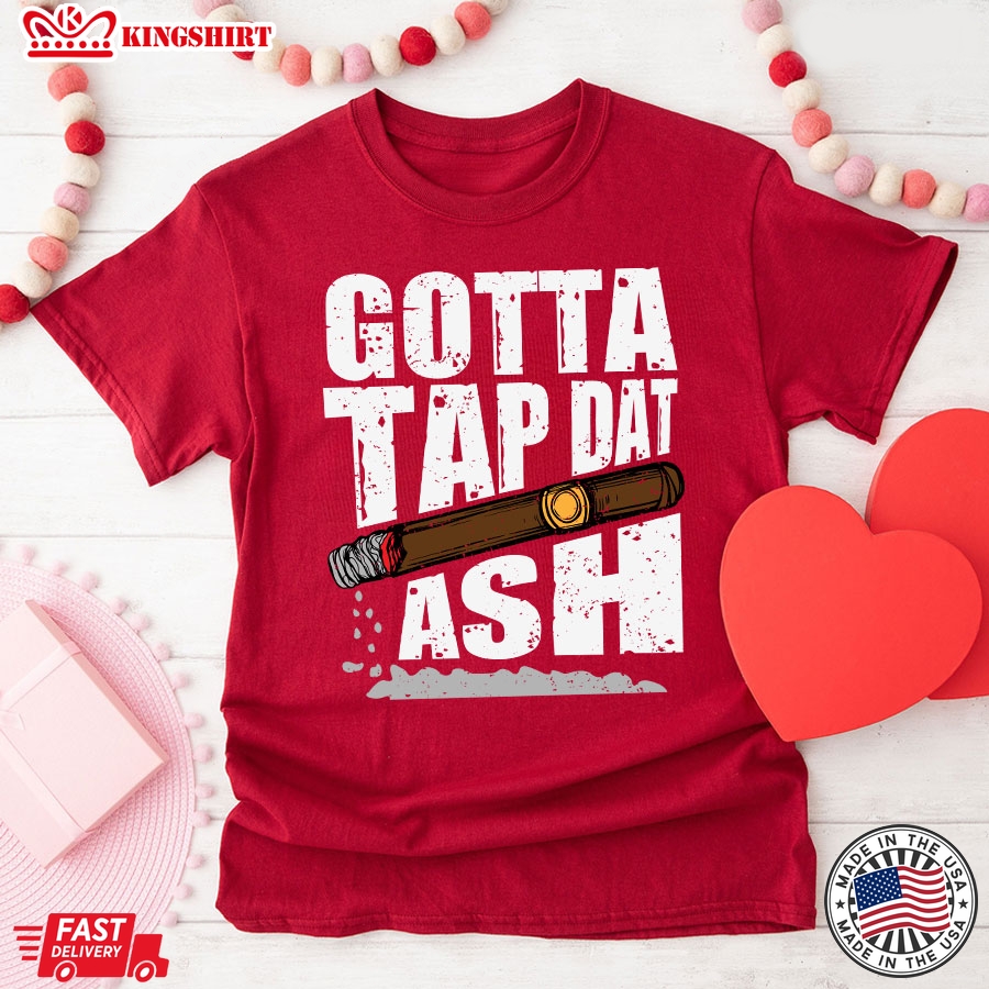 Gotta Tap Dat Ash Cigar T-Shirt