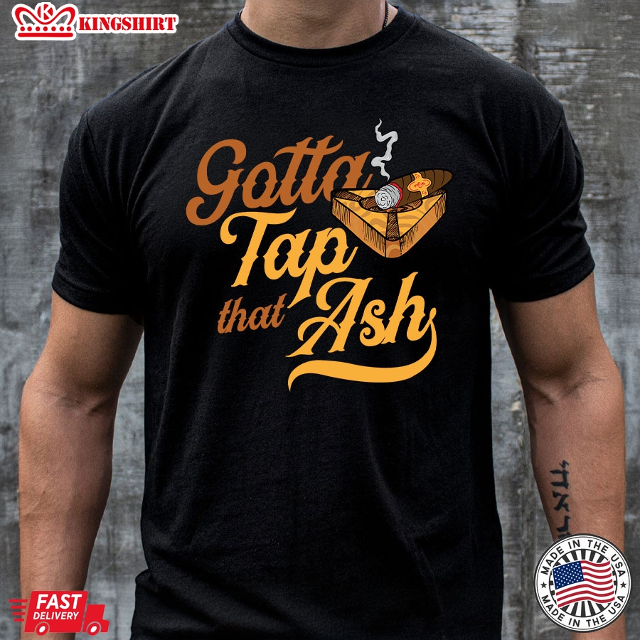 Gotta Tap That Ash Cigar Smoking Lovers T-Shirt