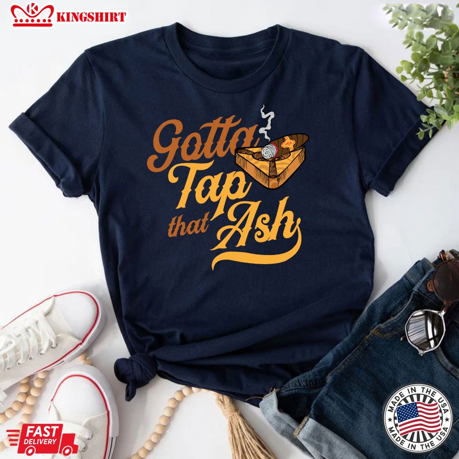 Gotta Tap That Ash Cigar Smoking Lovers T-Shirt