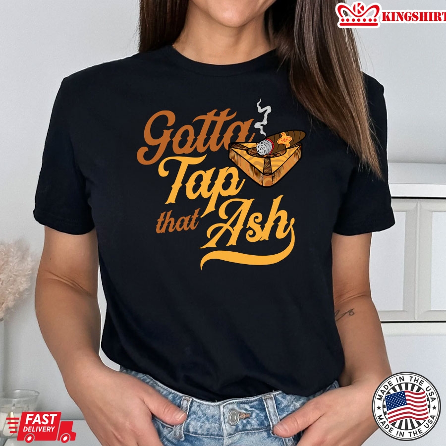 Gotta Tap That Ash Cigar Smoking Lovers T-Shirt