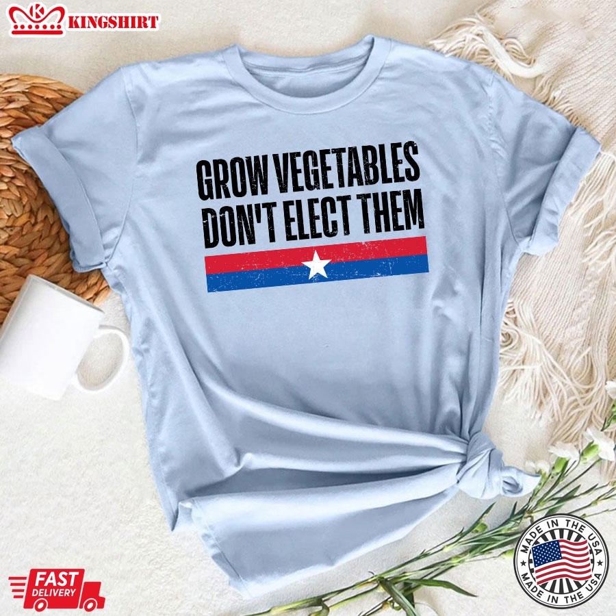 Grow Vegetables Don't Elect Them Funny Election T-Shirt