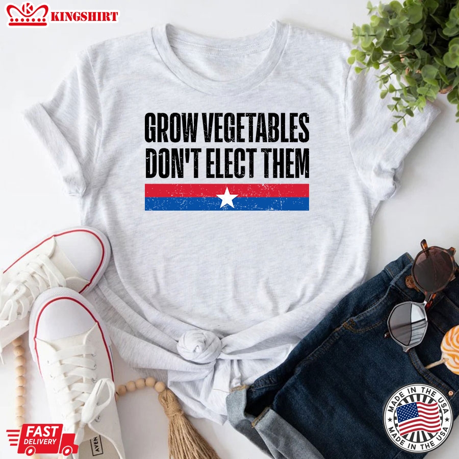 Grow Vegetables Don't Elect Them Funny Election T-Shirt