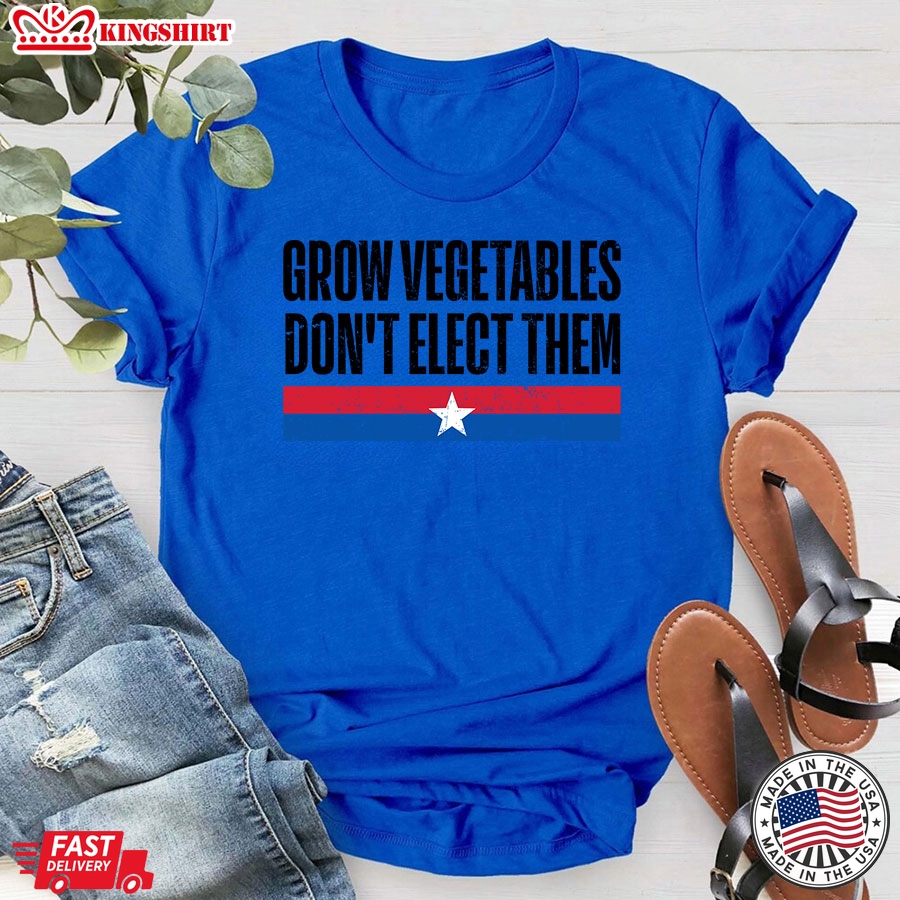 Grow Vegetables Don't Elect Them Funny Election T-Shirt