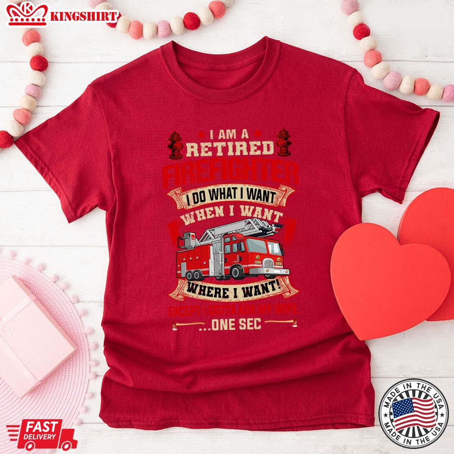 I Am A Retired Firefighter I Do What I Want When I Want Where I Want Except I Gotta Ask My Wife T-Shirt