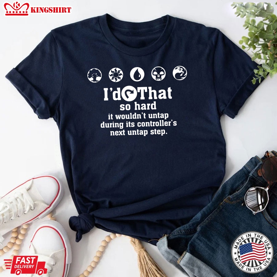 I'd Tap That So Hard It Wouldn't Untap During Its Controller's Next Untap Step T-Shirt