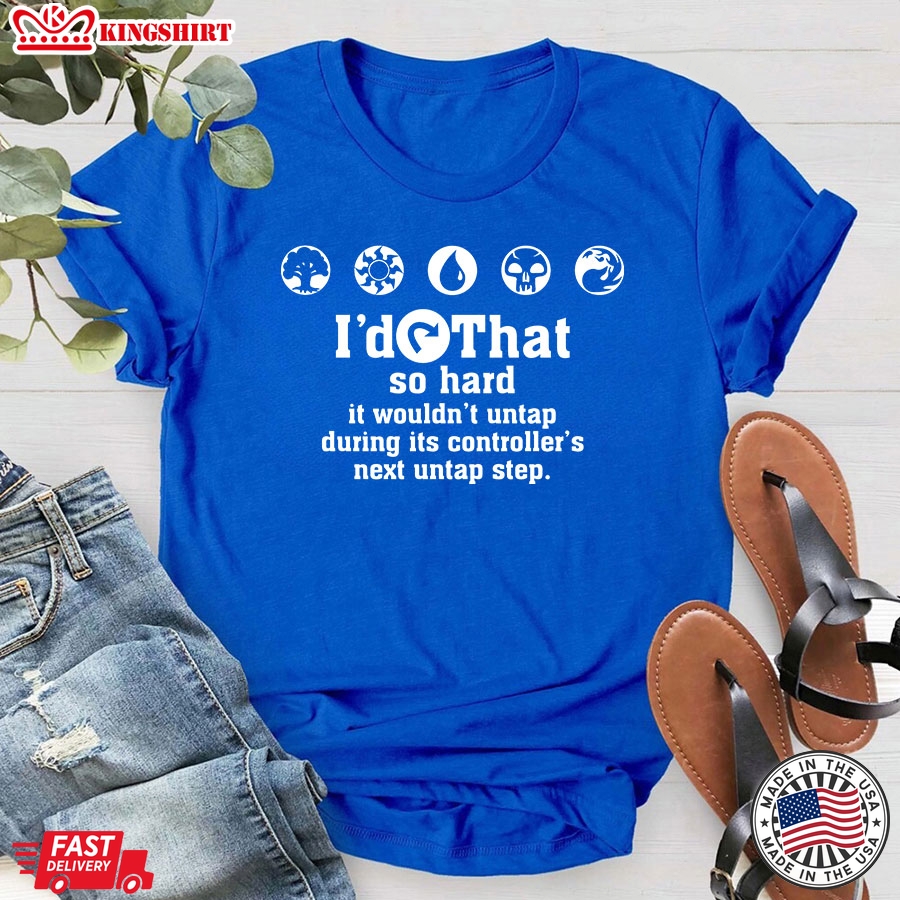 I'd Tap That So Hard It Wouldn't Untap During Its Controller's Next Untap Step T-Shirt