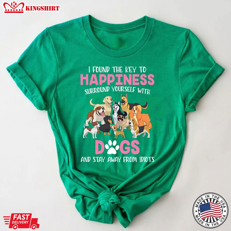 I Found The Key To Happiness Surround Yourself With Dogs And Stay Away From Idiots T-Shirt