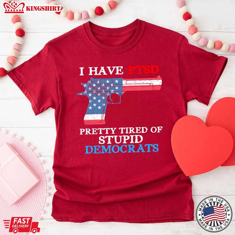 I Have Ptsd Pretty Tired Of Stupid Democrats Funny Political T-Shirt