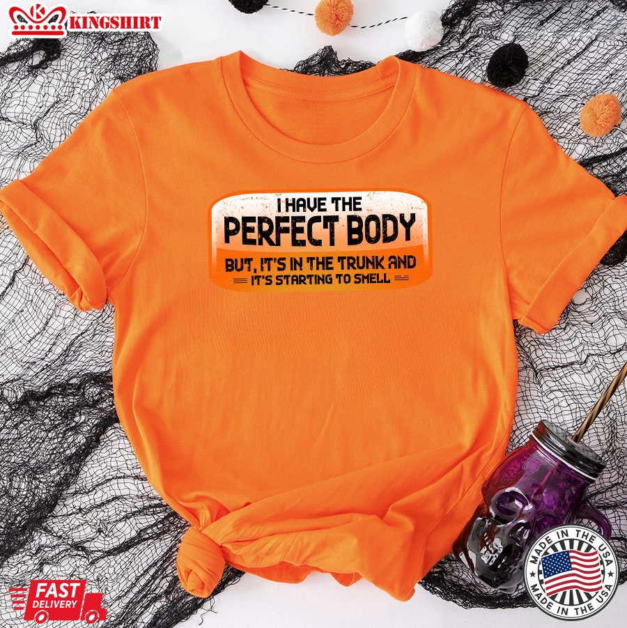 I Have The Perfect Body But It's In The Trunk and It's Starting To Smell T-Shirt