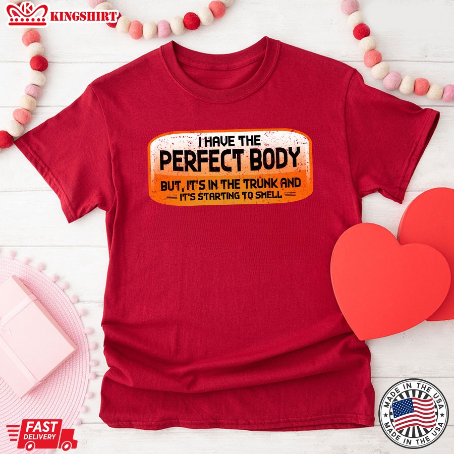 I Have The Perfect Body But It's In The Trunk and It's Starting To Smell T-Shirt