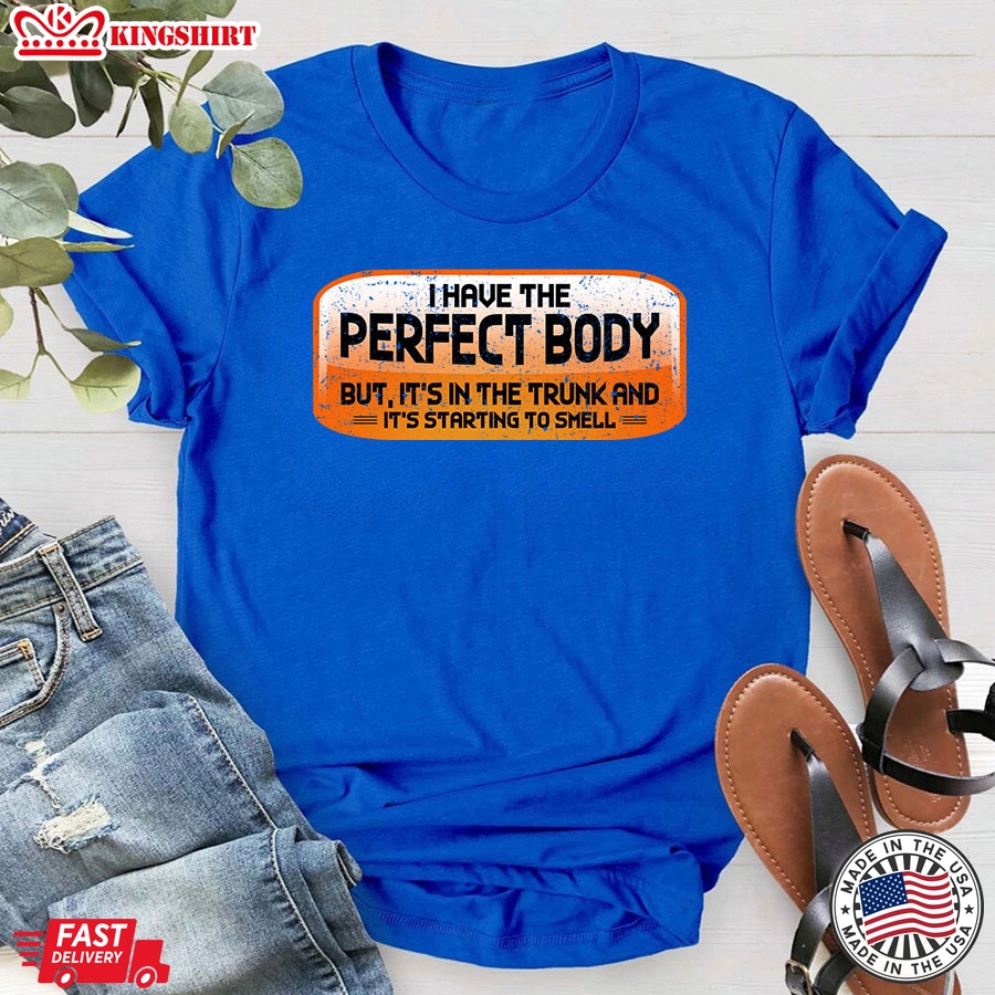 I Have The Perfect Body But It's In The Trunk and It's Starting To Smell T-Shirt