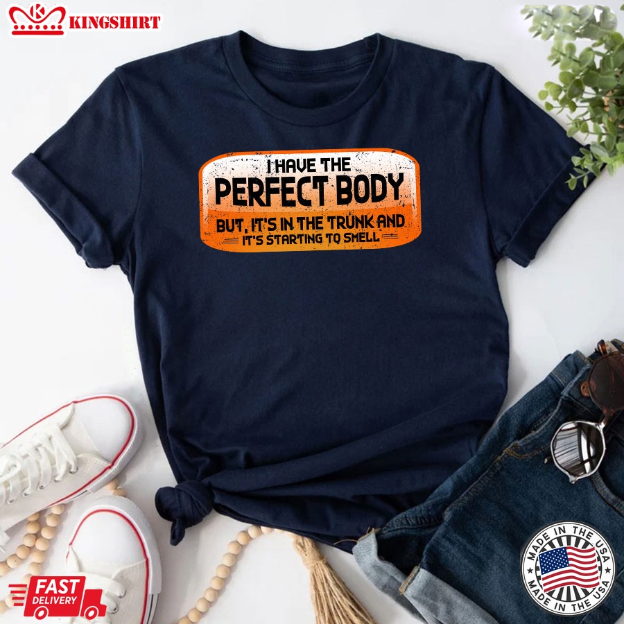 I Have The Perfect Body But It's In The Trunk and It's Starting To Smell T-Shirt