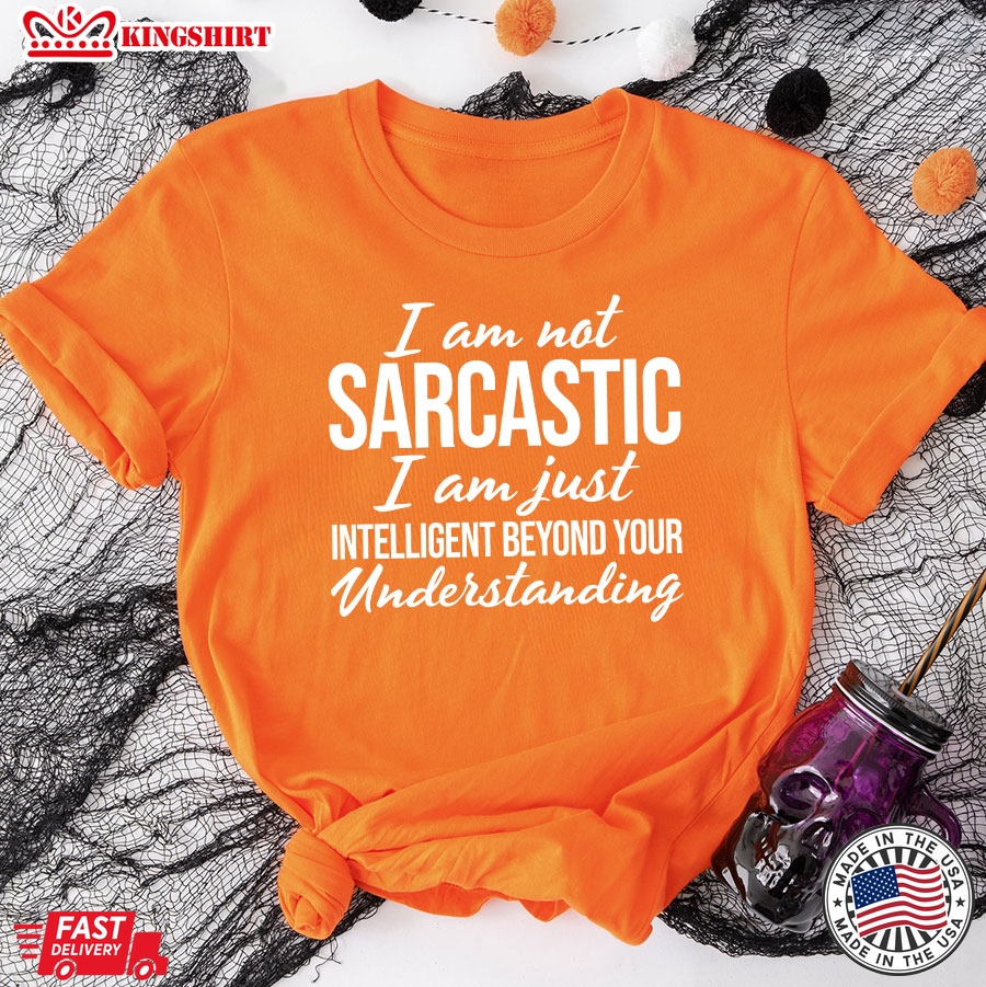 Im Not Sarcastic Im Just Intelligent Beyond Your Understanding T-Shirt