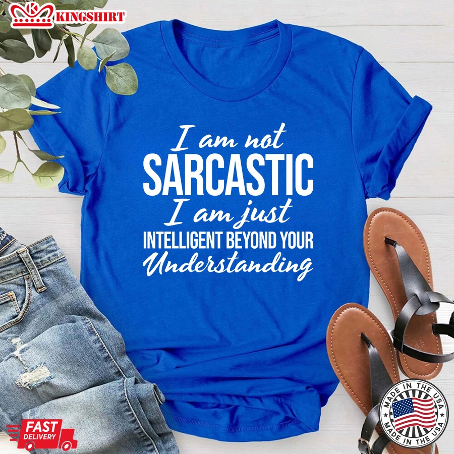 Im Not Sarcastic Im Just Intelligent Beyond Your Understanding T-Shirt