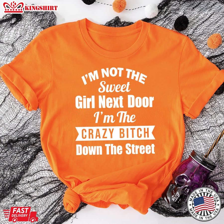 Im Not The Sweet Girl Next Door Im the Crazy Bitch Down The Street T-Shirt