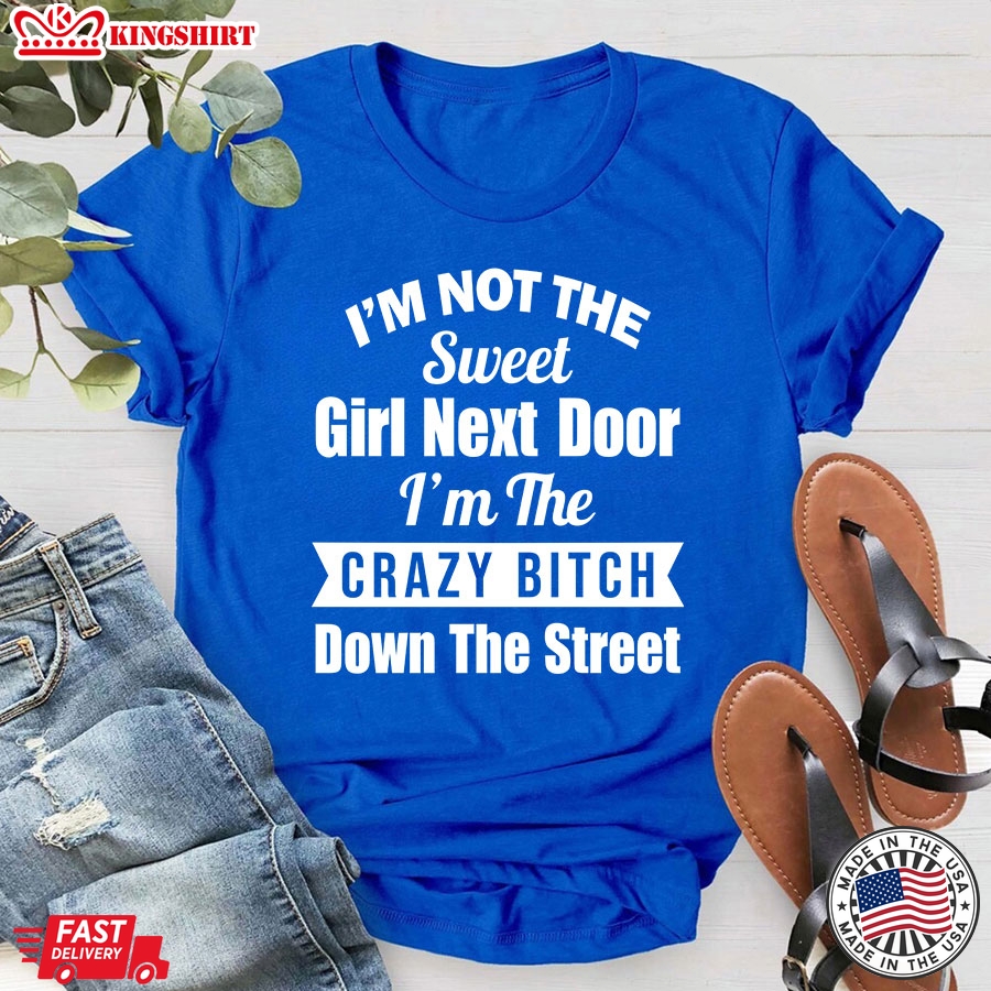 Im Not The Sweet Girl Next Door Im the Crazy Bitch Down The Street T-Shirt