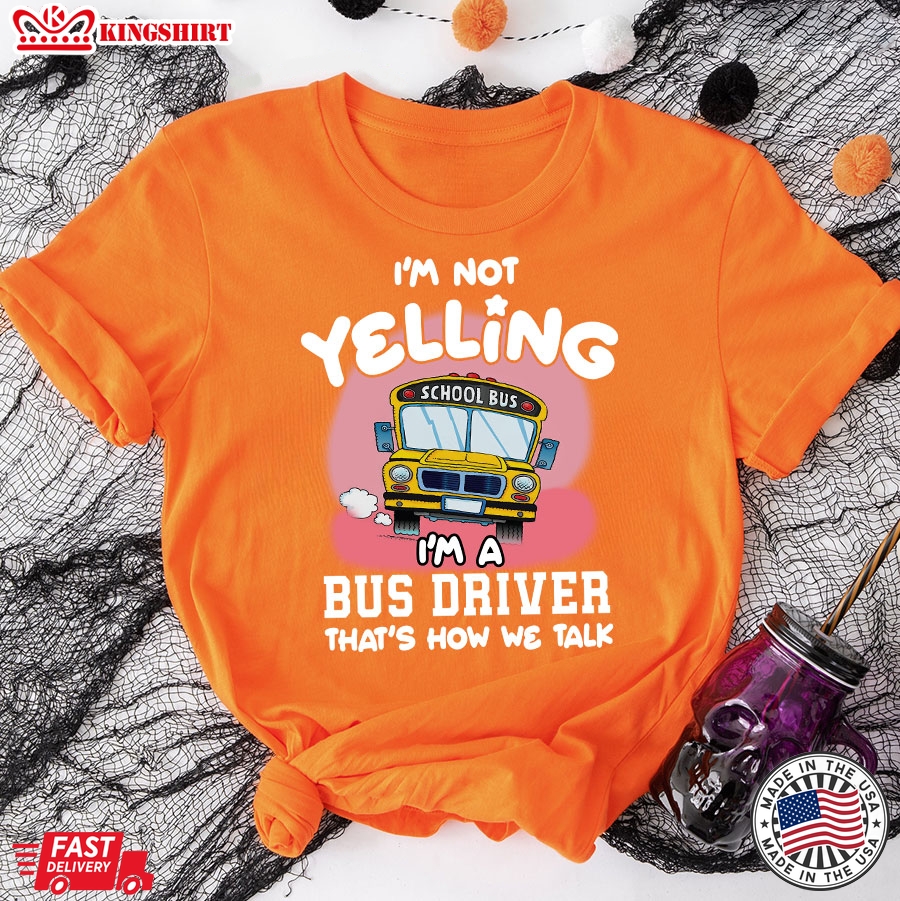 I'm Not Yelling I'm A Bus Driver That's How We Talk T-Shirt